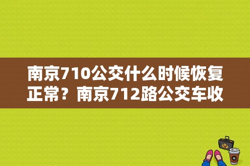 南京710公交什么时候恢复正常？南京712路公交车收费