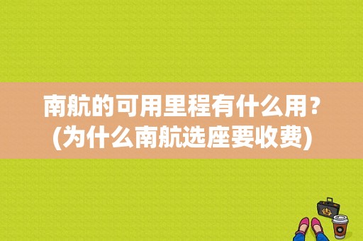 南航的可用里程有什么用？(为什么南航选座要收费)
