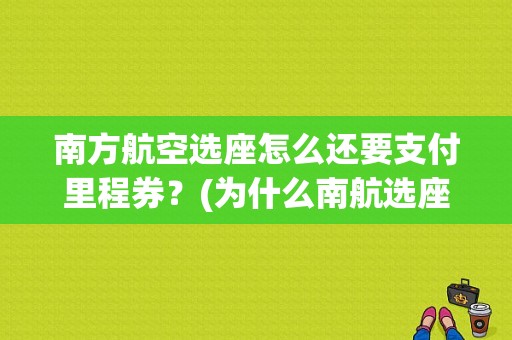 南方航空选座怎么还要支付里程券？(为什么南航选座要收费吗)