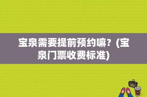 宝泉需要提前预约嘛？(宝泉门票收费标准)