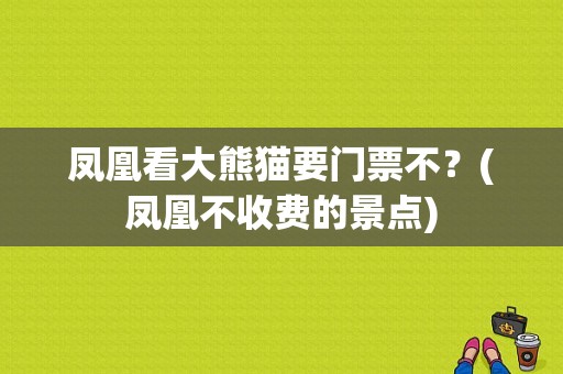 凤凰看大熊猫要门票不？(凤凰不收费的景点)