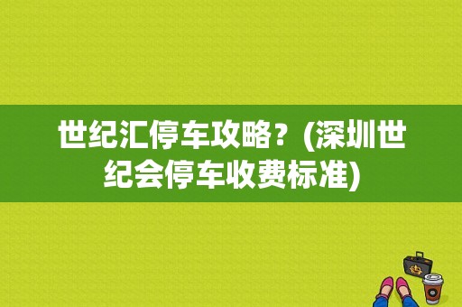 世纪汇停车攻略？(深圳世纪会停车收费标准)