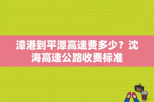 漳港到平潭高速费多少？沈海高速公路收费标准-图1