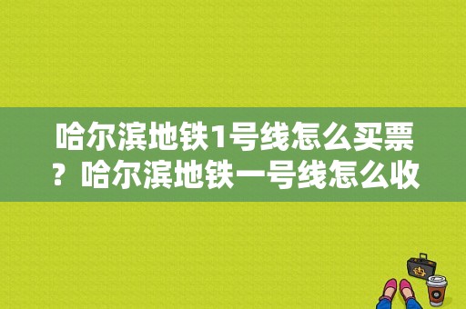 哈尔滨地铁1号线怎么买票？哈尔滨地铁一号线怎么收费