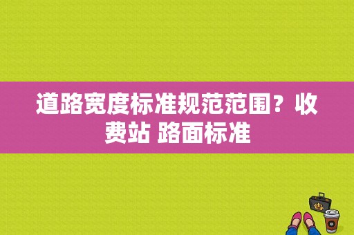 道路宽度标准规范范围？收费站 路面标准