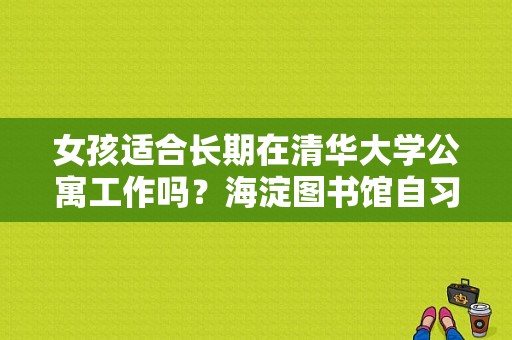 女孩适合长期在清华大学公寓工作吗？海淀图书馆自习室收费