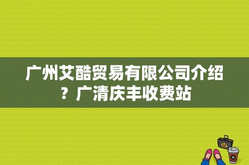 广州艾酷贸易有限公司介绍？广清庆丰收费站
