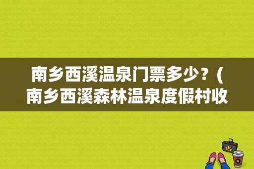 南乡西溪温泉门票多少？(南乡西溪森林温泉度假村收费吗)