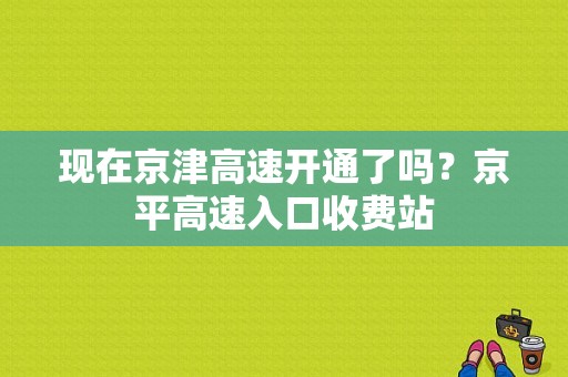现在京津高速开通了吗？京平高速入口收费站