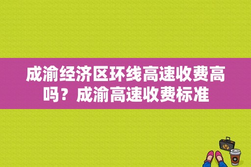 成渝经济区环线高速收费高吗？成渝高速收费标准