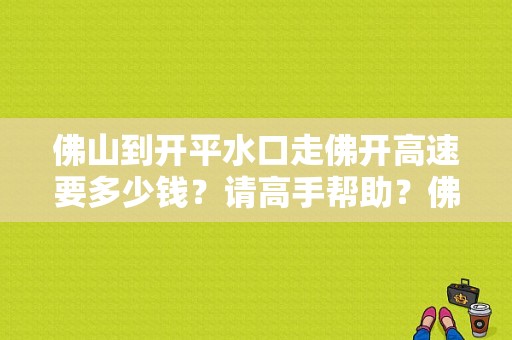 佛山到开平水口走佛开高速要多少钱？请高手帮助？佛开高速怎样收费-图1