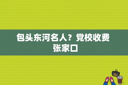 包头东河名人？党校收费  张家口