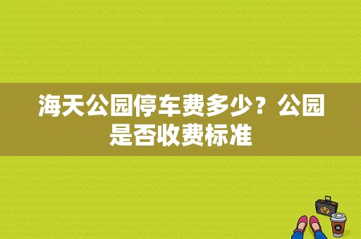 海天公园停车费多少？公园是否收费标准