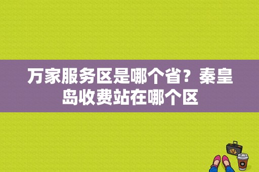 万家服务区是哪个省？秦皇岛收费站在哪个区