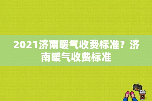 2021济南暖气收费标准？济南暖气收费标准