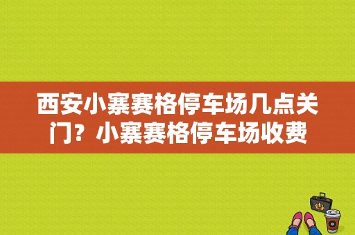 西安小寨赛格停车场几点关门？小寨赛格停车场收费
