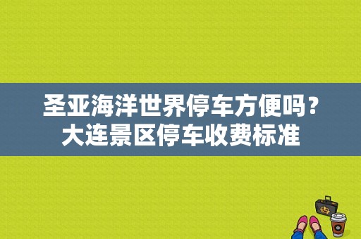 圣亚海洋世界停车方便吗？大连景区停车收费标准-图1