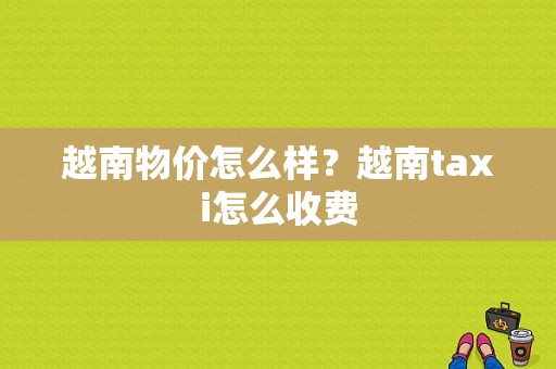 越南物价怎么样？越南taxi怎么收费