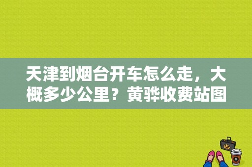 天津到烟台开车怎么走，大概多少公里？黄骅收费站图片