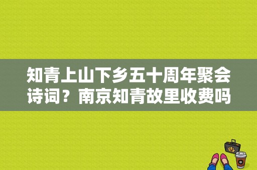 知青上山下乡五十周年聚会诗词？南京知青故里收费吗