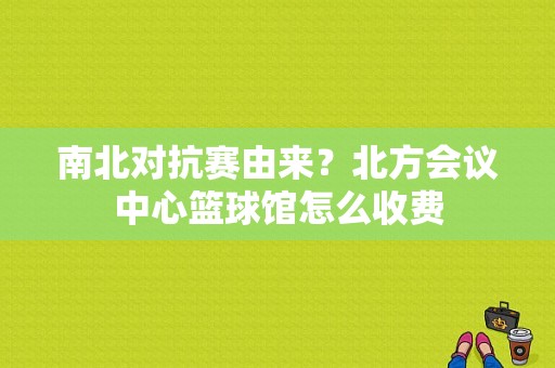 南北对抗赛由来？北方会议中心篮球馆怎么收费