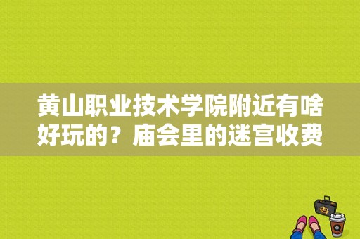 黄山职业技术学院附近有啥好玩的？庙会里的迷宫收费