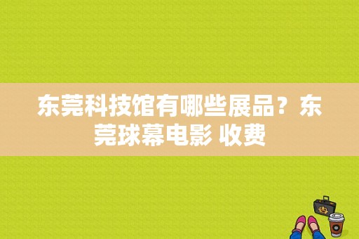 东莞科技馆有哪些展品？东莞球幕电影 收费