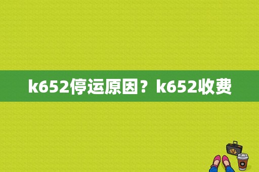 k652停运原因？k652收费