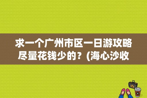 求一个广州市区一日游攻略尽量花钱少的？(海心沙收费吗)-图1