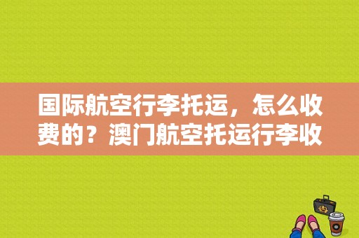 国际航空行李托运，怎么收费的？澳门航空托运行李收费