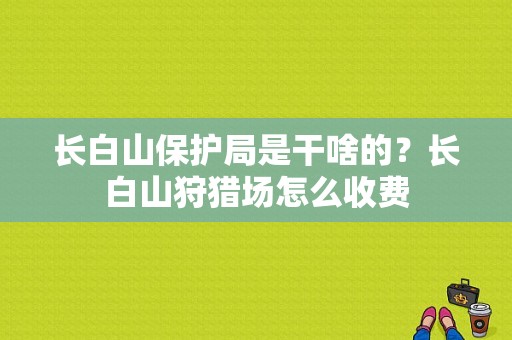 长白山保护局是干啥的？长白山狩猎场怎么收费