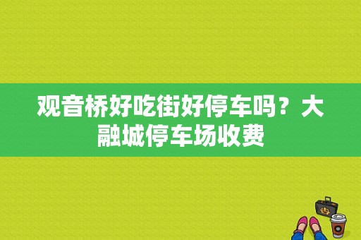 观音桥好吃街好停车吗？大融城停车场收费