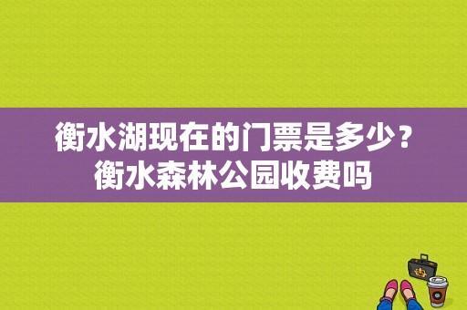 衡水湖现在的门票是多少？衡水森林公园收费吗