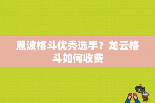 恩波格斗优秀选手？龙云格斗如何收费
