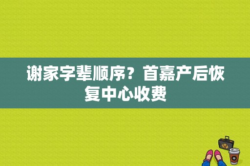 谢家字辈顺序？首嘉产后恢复中心收费-图1