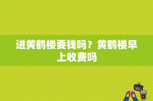进黄鹤楼要钱吗？黄鹤楼早上收费吗