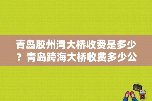 青岛胶州湾大桥收费是多少？青岛跨海大桥收费多少公里