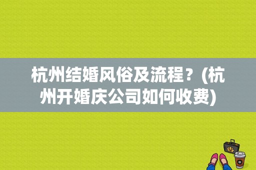杭州结婚风俗及流程？(杭州开婚庆公司如何收费)
