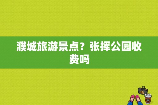 濮城旅游景点？张挥公园收费吗