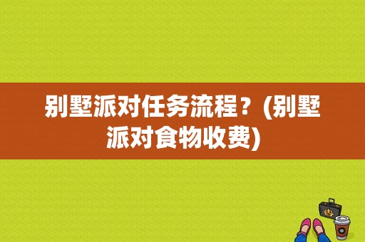 别墅派对任务流程？(别墅派对食物收费)