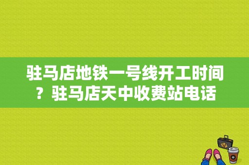 驻马店地铁一号线开工时间？驻马店天中收费站电话