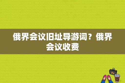 俄界会议旧址导游词？俄界会议收费