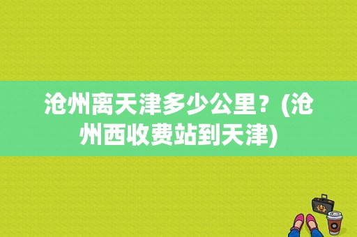 沧州离天津多少公里？(沧州西收费站到天津)