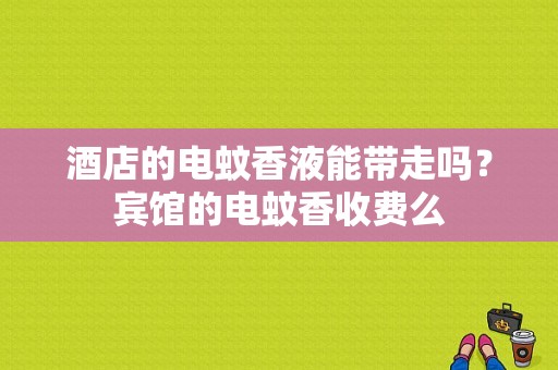 酒店的电蚊香液能带走吗？宾馆的电蚊香收费么