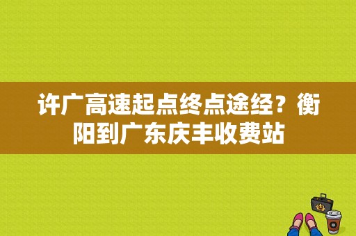 许广高速起点终点途经？衡阳到广东庆丰收费站
