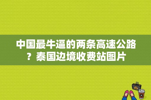中国最牛逼的两条高速公路？泰国边境收费站图片-图1