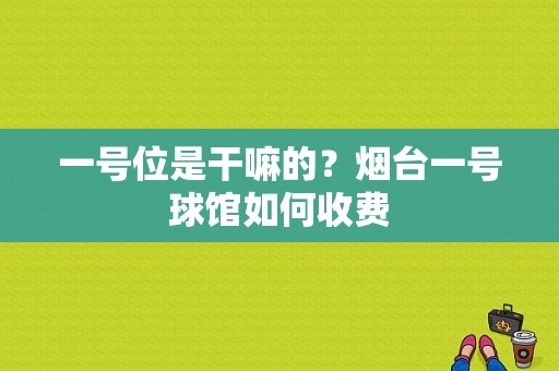 一号位是干嘛的？烟台一号球馆如何收费