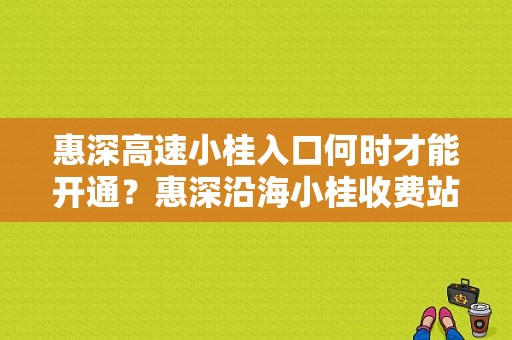 惠深高速小桂入口何时才能开通？惠深沿海小桂收费站