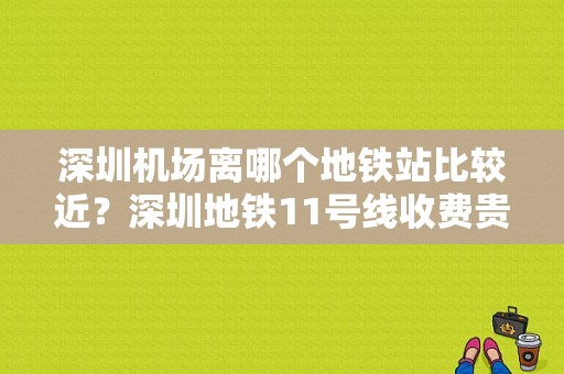 深圳机场离哪个地铁站比较近？深圳地铁11号线收费贵