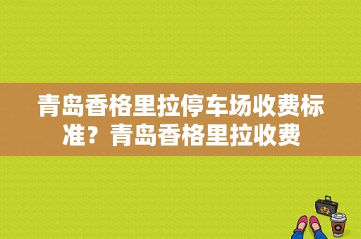 青岛香格里拉停车场收费标准？青岛香格里拉收费-图1